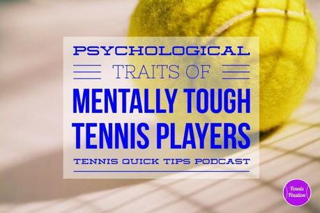 Psychological Traits of Mentally Tough Tennis Players – Tennis Quick Tips Podcast 140