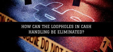 How Can The Loopholes In Cash Handling Be Eliminated