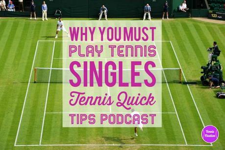 Why You MUST Play Tennis Singles – Tennis Quick Tips Podcast 141