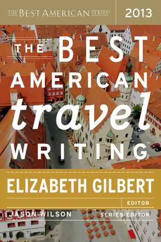 The Best American Travel Writing 2013, edited by Elizabeth Gilbert