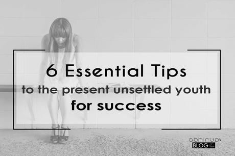 6 Essential Tips to the present unsettled youth for success - Carrier growth - Wellness