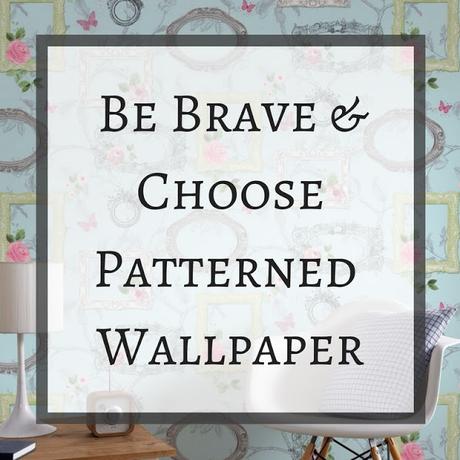 Be Brave Choose Patterned Wallpaper