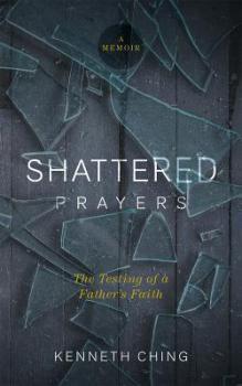 Shattered Prayers: The Testing of a Father’s Faith by Kenneth Ching