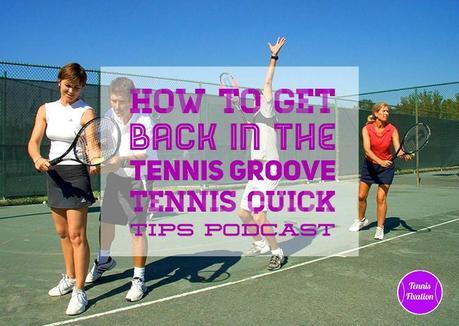 How to Get Back in the Tennis Groove – Tennis Quick Tips Podcast 145