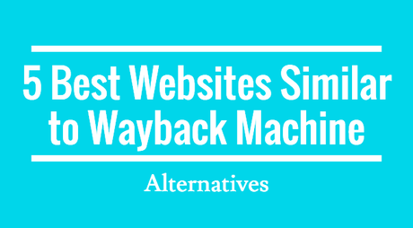 5 Best Websites Similar to Wayback Machine [Alternatives]