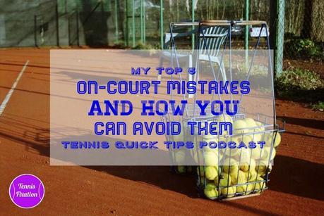My Top 5 On Court Mistakes and How You Can Avoid Them – Tennis Quick Tips Podcast 146