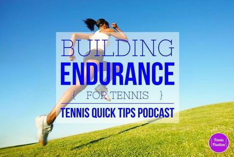 How and Why to Build Your Endurance For Tennis – Tennis Quick Tips Podcast 147