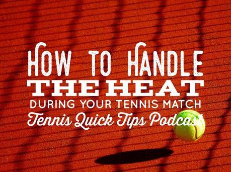 How to Handle the Heat During Your Tennis Match – Tennis Quick Tips Podcast 148