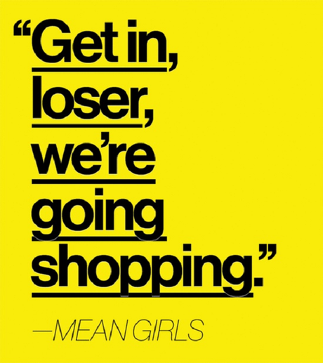 Pic courtesy: Google. http://onlinemoviequotes.com/wp-content/uploads/2013/02/Mean-Girls-shopping-quote.png