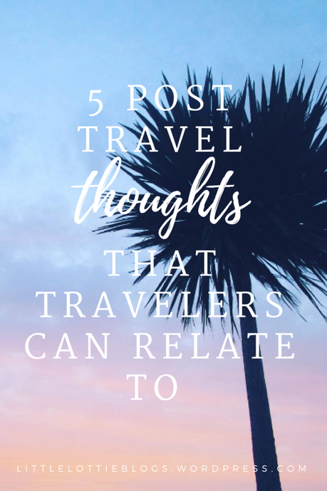 5 post travel thoughts that travelers can relate to  — Little Lottie