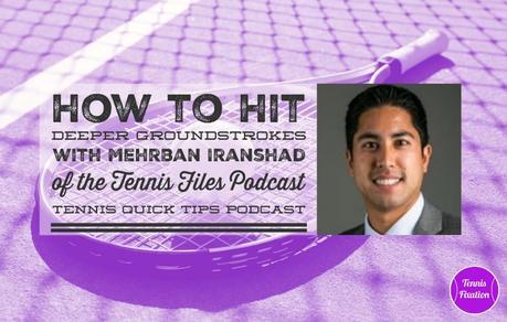 How to Hit Deeper Groundstrokes with Mehrban Iranshad of Tennis Files Podcast – Tennis Quick Tips Podcast 150