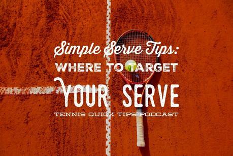 Simple Serve Tips: Where to Target Your Serve – Tennis Quick Tips Podcast 152