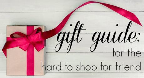 Gift Guide for the Hard to Shop for Friend