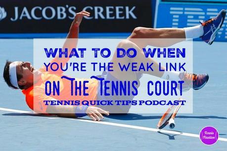 What to Do When You’re the Weak Link on the Tennis Court – Tennis Quick Tips Podcast 153