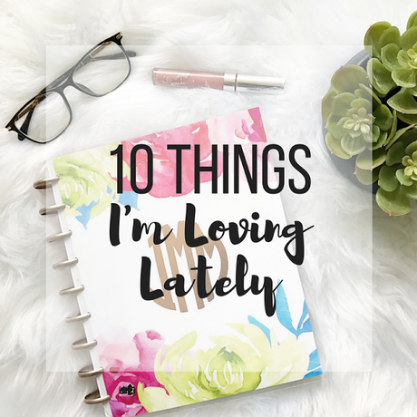 10 Things I'm Loving Lately