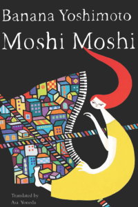 Banana Yoshimoto: Moshi Moshi (2016) – Moshi-moshi Shimokitazawa (2010)