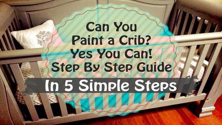 Can You Paint A Crib Yes You Can Step By Step Guide Paperblog