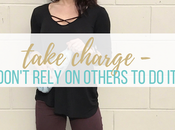 Take Charge Don't Rely Others