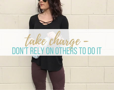 Take Charge - Don't Rely On Others To Do It