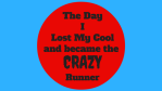 The Day I Lost My Cool and became the CRAZY Runner