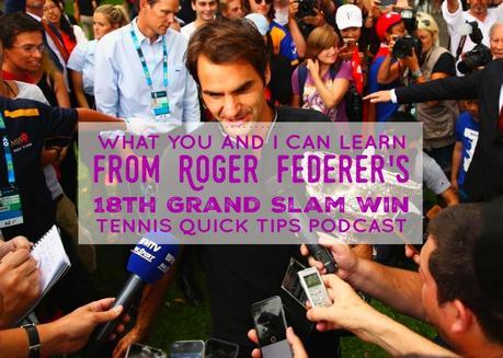 What You and I Can Learn from Roger Federer’s 18th Grand Slam Win – Tennis Quick Tips Podcast 158