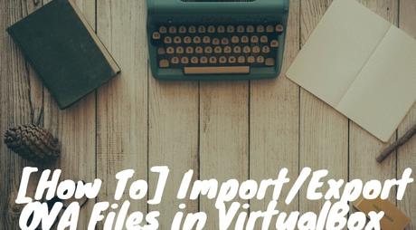 [How To] Import/Export OVA Files in VirtualBox