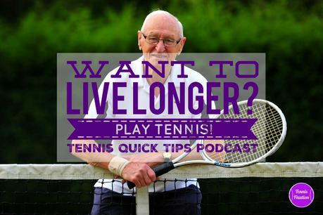 Want to Live Longer? Play Tennis! Tennis Quick Tips Podcast 160