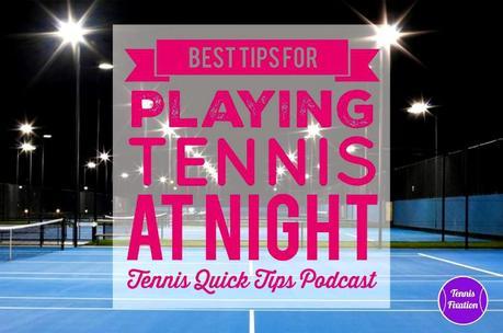 Best Tips for Playing Tennis at Night – Tennis Quick Tips Podcast 161