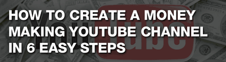 How to Create a Money Making YouTube Channel in 6 Easy Steps