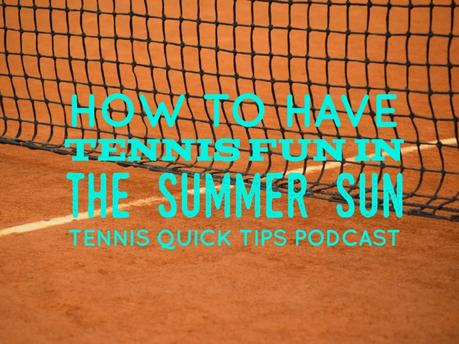 How to Have Tennis Fun in the Summer Sun – Tennis Quick Tips Podcast 164