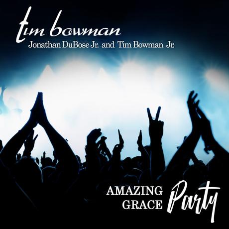 TIM BOWMAN RELEASES ‘AMAZING GRACE PARTY’ FT. TIM BOWMAN JR. & JONATHAN DUBOSE JR.