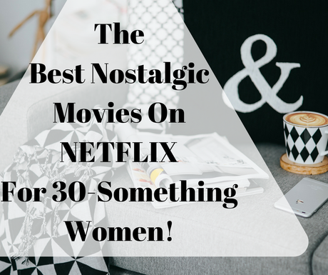 The Best Nostalgic Movies On Netflix For A 30-Something Woman!