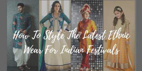 How To Style The Latest Ethnic Wear For Indian Festivals