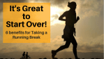 It’s GREAT to Start Over! 6 benefits for Taking a Running Break