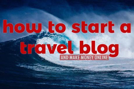 How to Start a Travel Blog and Make Money Online