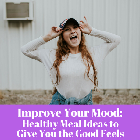 Improve Your Mood: Healthy Meal Ideas to Give You the Good Feels