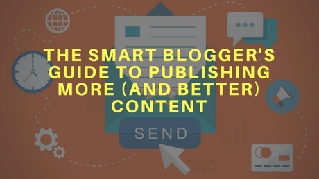 The Smart Blogger’s Guide to Publishing More (and Better) Content