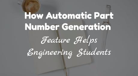 How Automatic Part Number Generation Feature Helps Engineering Students