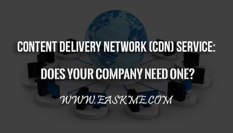 Content Delivery Network (CDN) Service: Does Your Company Need One?