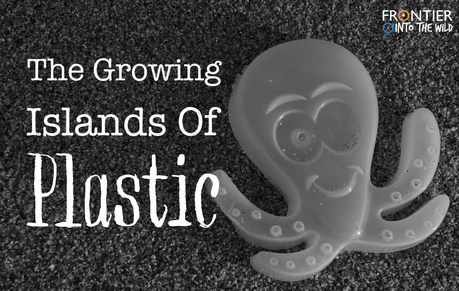 The Growing Islands of Plastic The Growing Islands of Plastic