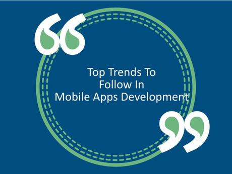 Top Trends To Follow In Mobile Apps Development