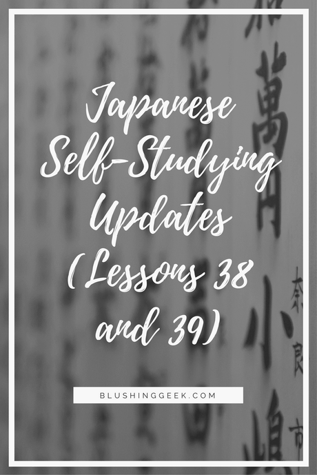Japanese Self-Studying Updates (Lessons 38 and 39) Japanese Self-Studying Updates (Lessons 38 and 39)