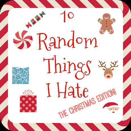 10 Random Things I Hate - The Christmas Edition!