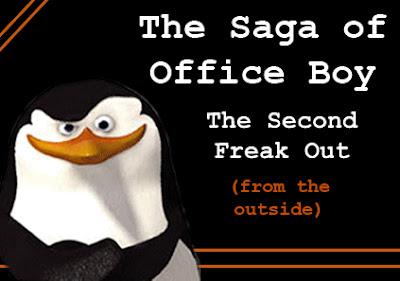 The Saga of Office Boy: The Second Freak Out (from the outside).