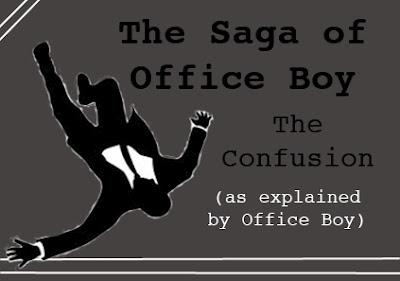 The Saga of Office Boy: The Confusion (as explained by Office Boy).