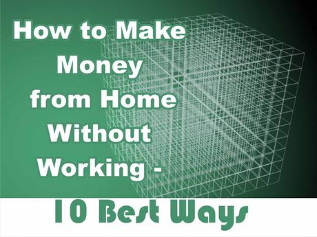 How to Make Money from Home Without Working - 10 Best Ways