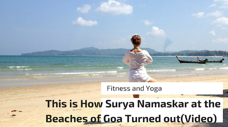 A 30+ years old did Surya Namaskar at the beaches of North and South Goa, and she made a video. This video will be reminisced life long for all the good reasons. Check out why!