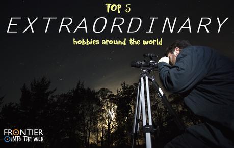 Top 5 Extraordinary Hobbies around the World Top 5 Extraordinary Hobbies around the World