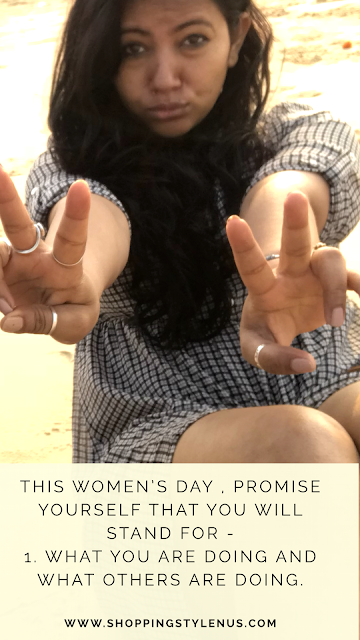 So, this women's day, promise yourself that you will stand for - 1. What you are doing and what others are doing.