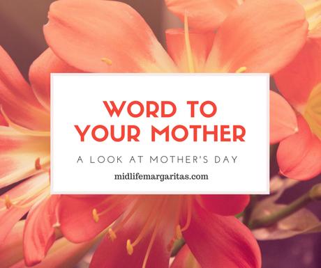 Word to Your Mother. A Look at Mother’s on Mother’s Day.